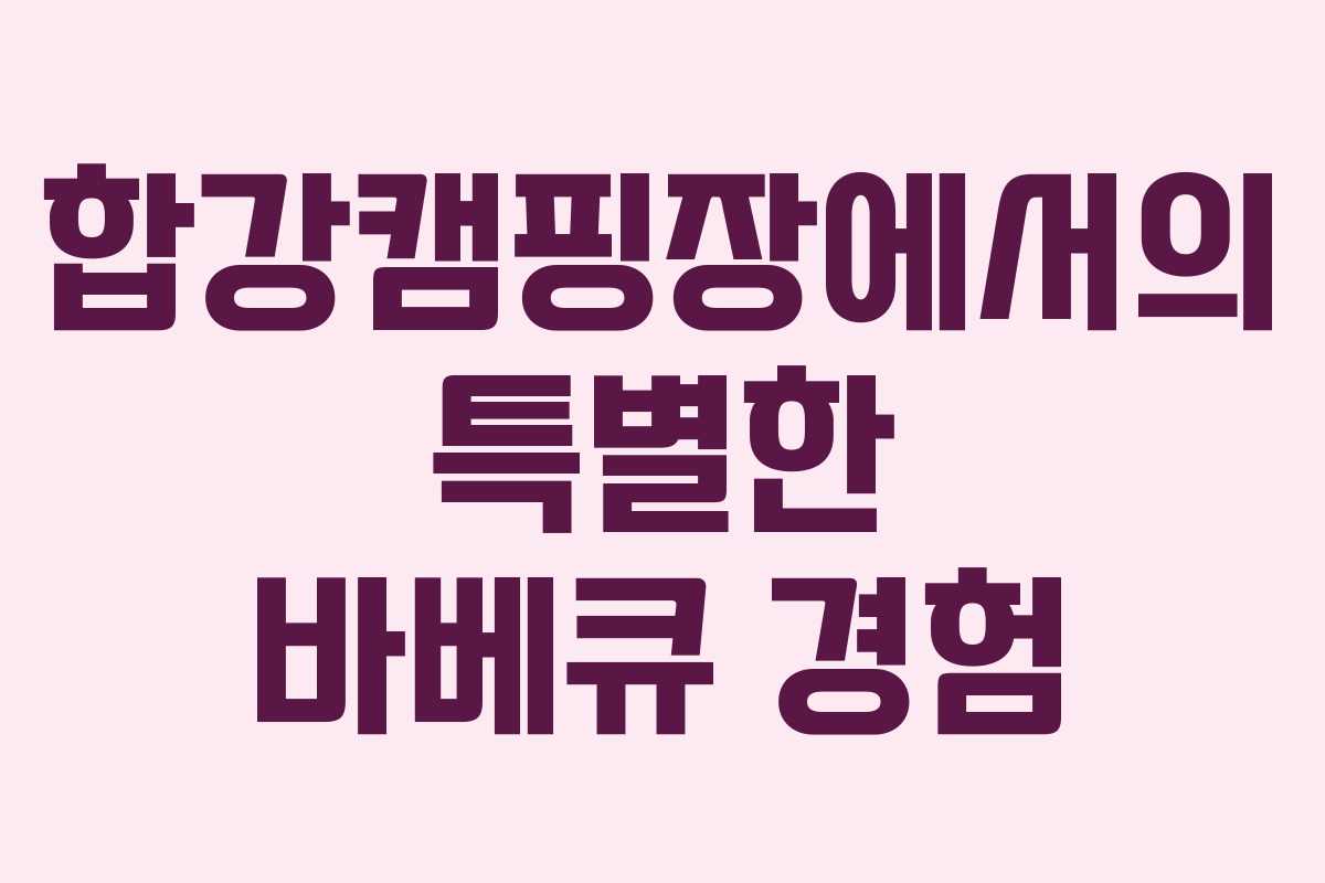 합강캠핑장에서의 특별한 바베큐 경험