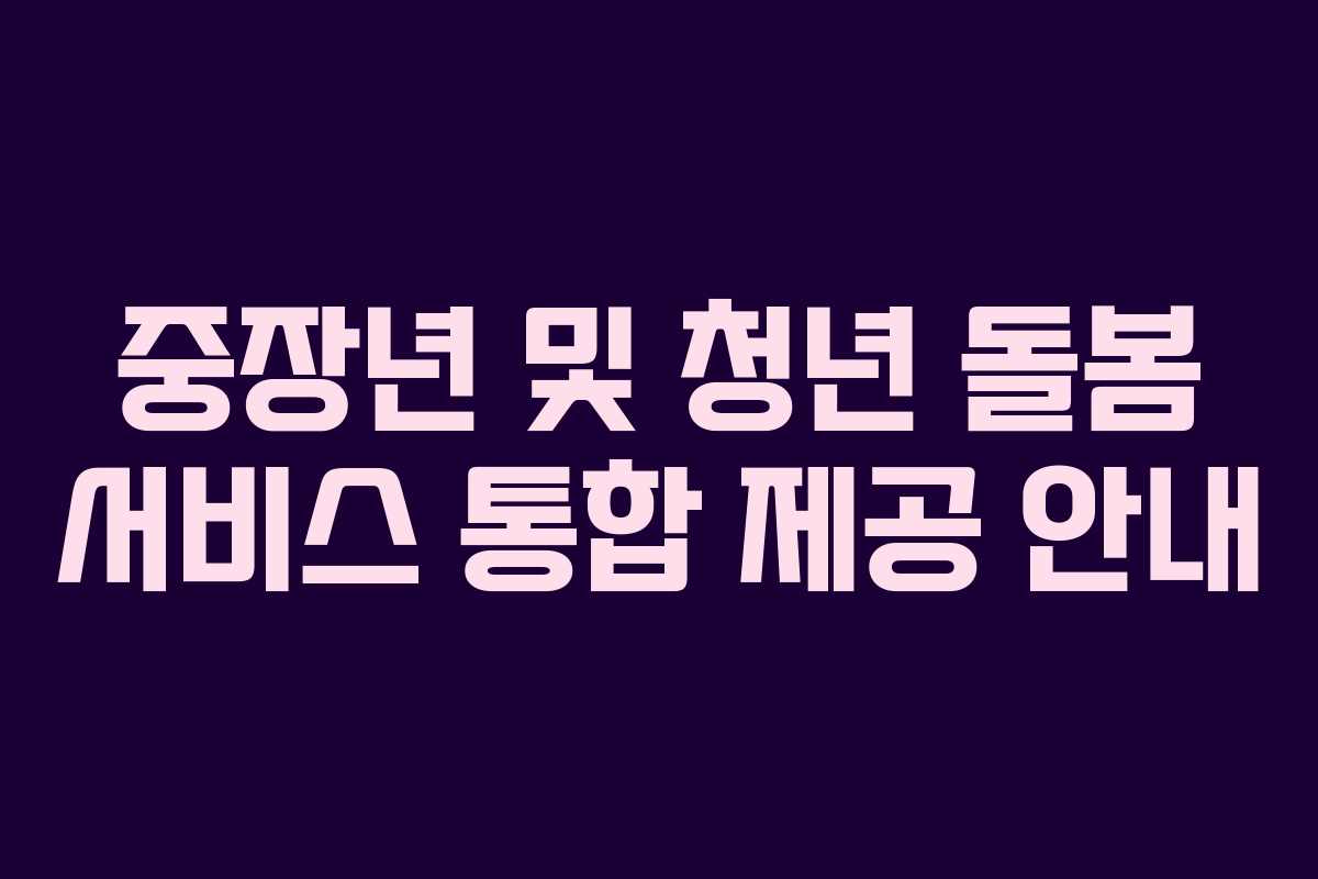 중장년 및 청년 돌봄 서비스 통합 제공 안내
