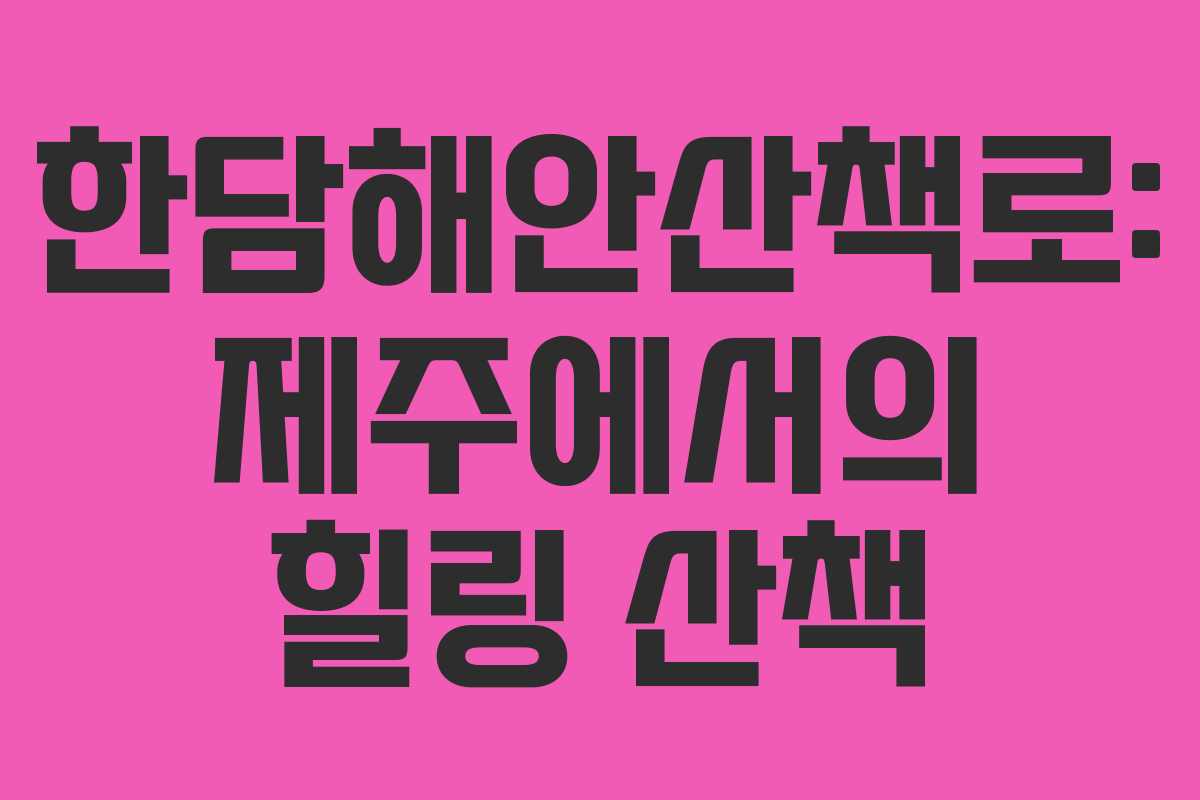 한담해안산책로: 제주에서의 힐링 산책