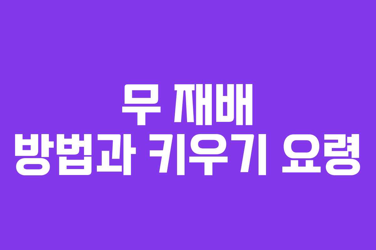 무 재배 방법과 키우기 요령 무 재배 방법과 키우기 요령