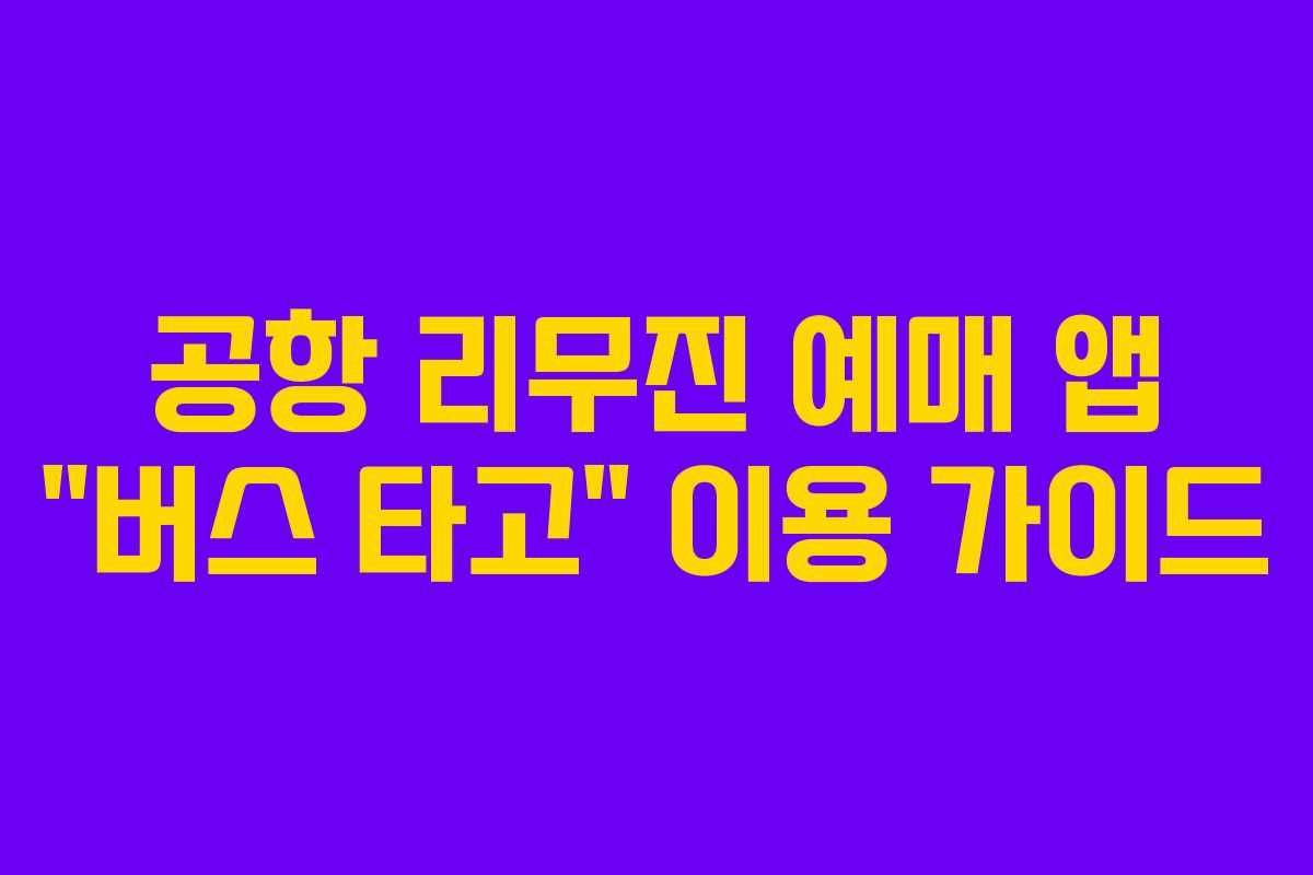 공항 리무진 예매 앱 “버스 타고” 이용 가이드