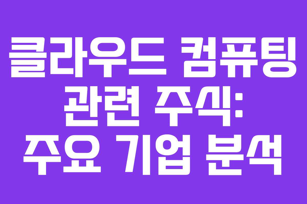 클라우드 컴퓨팅 관련 주식: 주요 기업 분석 클라우드 컴퓨팅 관련 주식: 주요 기업 분석