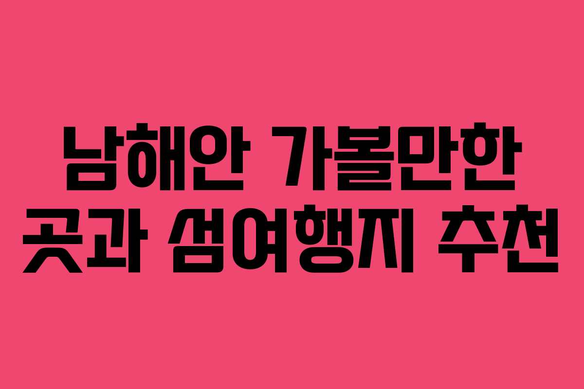 남해안 가볼만한 곳과 섬여행지 추천