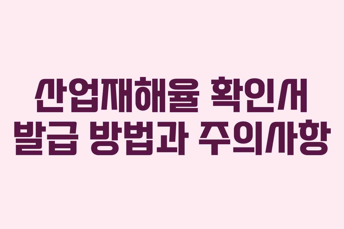 산업재해율 확인서 발급 방법과 주의사항 산업재해율 확인서 발급 방법과 주의사항