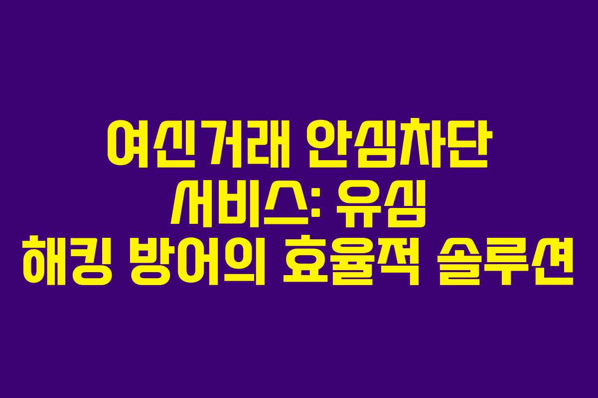 여신거래 안심차단 서비스: 유심 해킹 방어의 효율적 솔루션