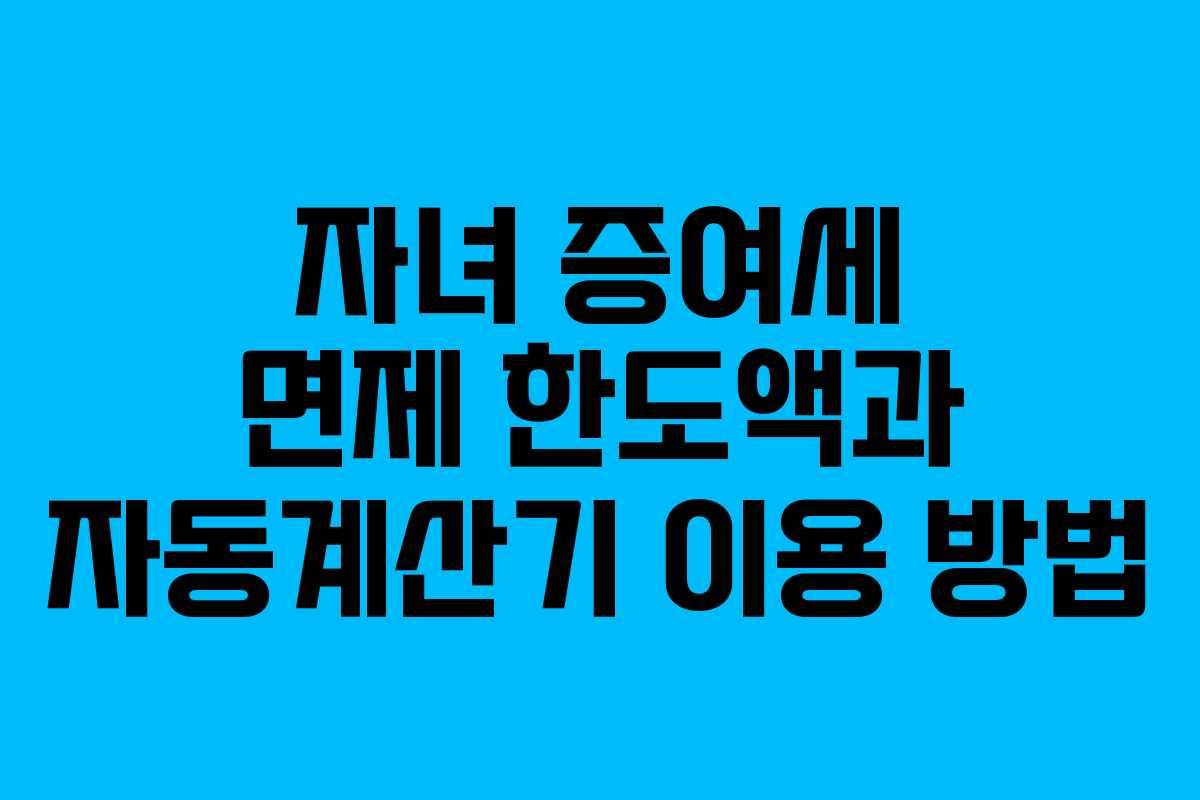 자녀 증여세 면제 한도액과 자동계산기 이용 방법