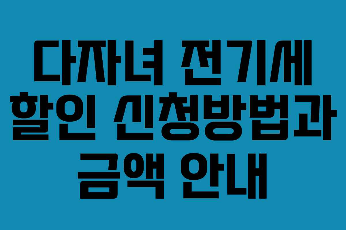 다자녀 전기세 할인 신청방법과 금액 안내