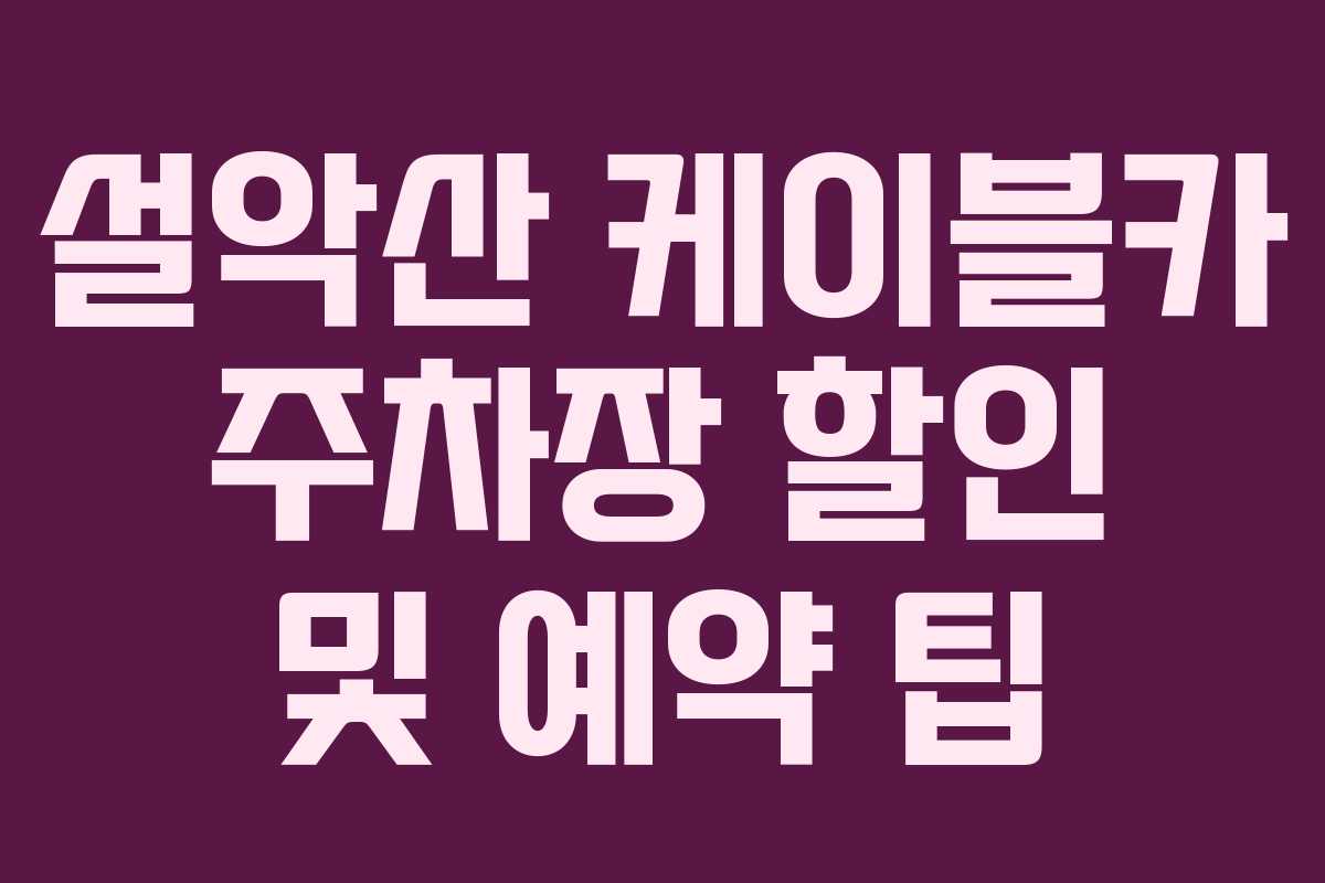 설악산 케이블카 주차장 할인 및 예약 팁