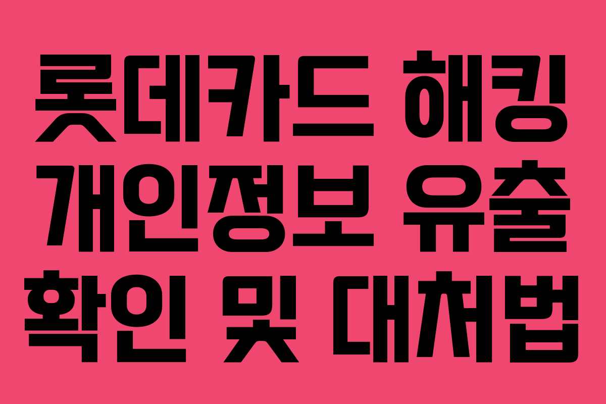 롯데카드 해킹 개인정보 유출 확인 및 대처법 롯데카드 해킹 개인정보 유출 확인 및 대처법