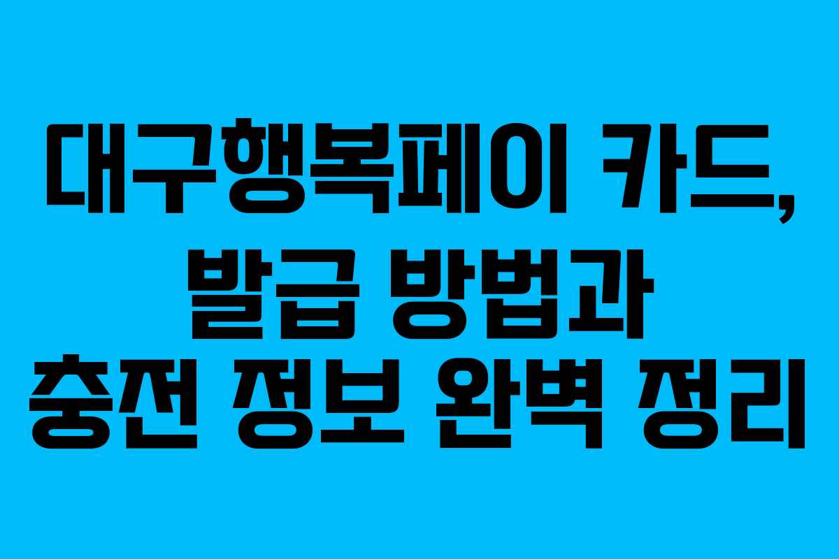 대구행복페이 카드, 발급 방법과 충전 정보 완벽 정리