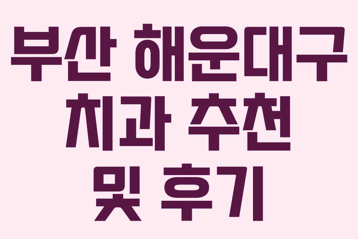 부산 해운대구 치과 추천 및 후기