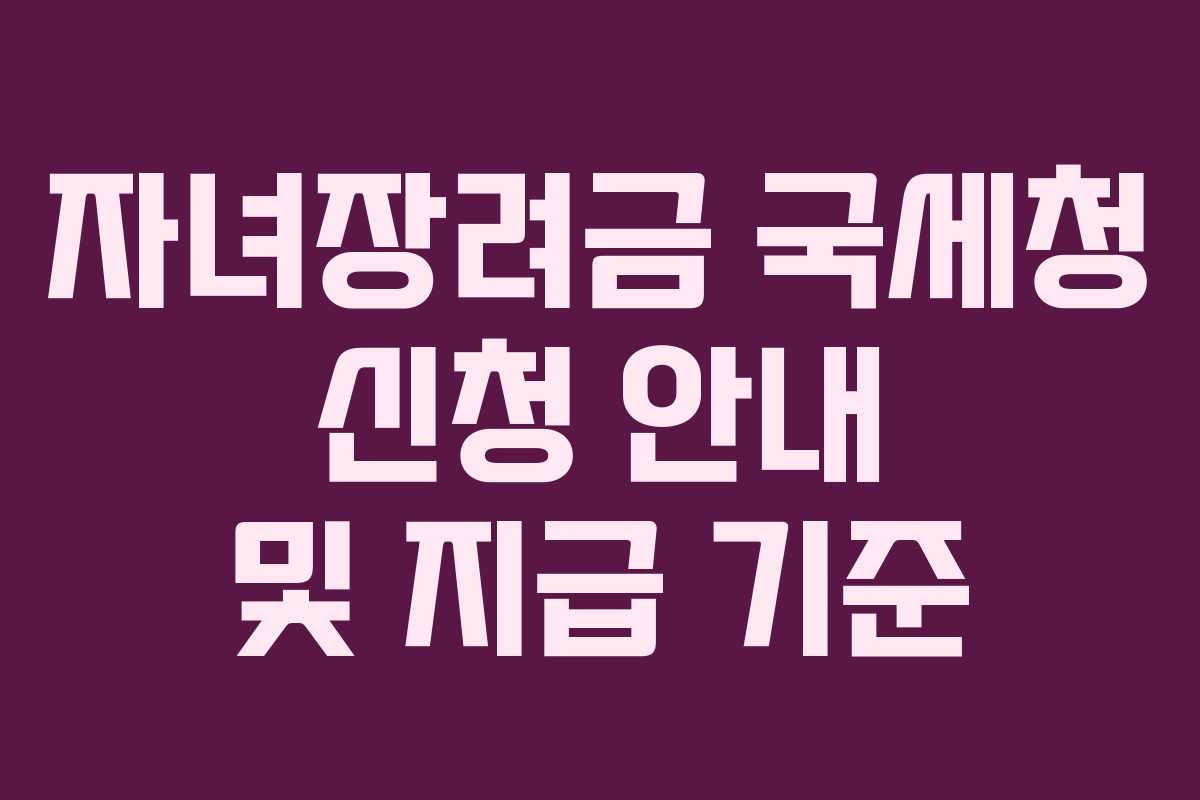 자녀장려금 국세청 신청 안내 및 지급 기준