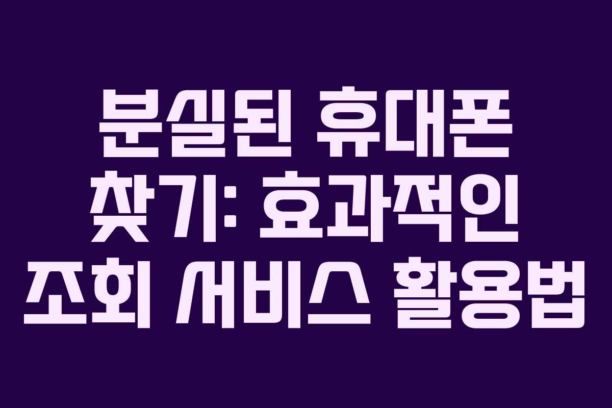 분실된 휴대폰 찾기: 효과적인 조회 서비스 활용법