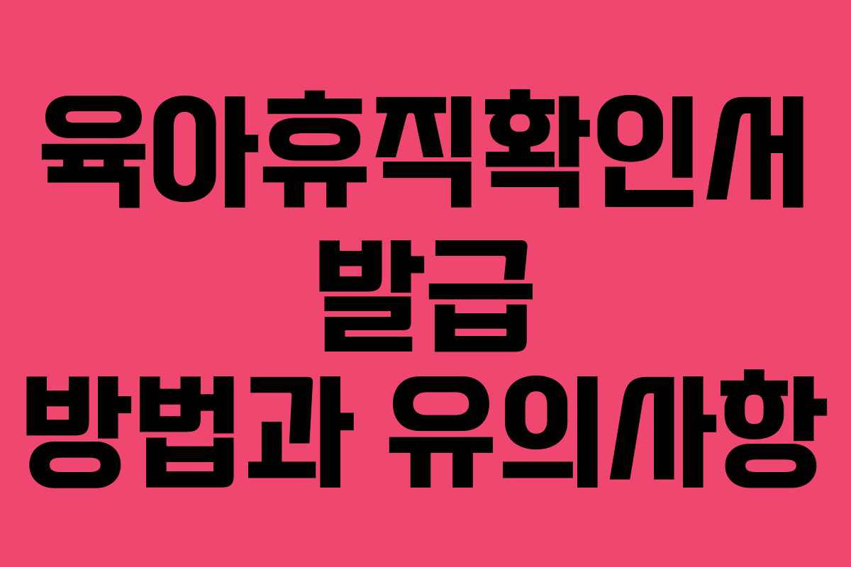 육아휴직확인서 발급 방법과 유의사항
