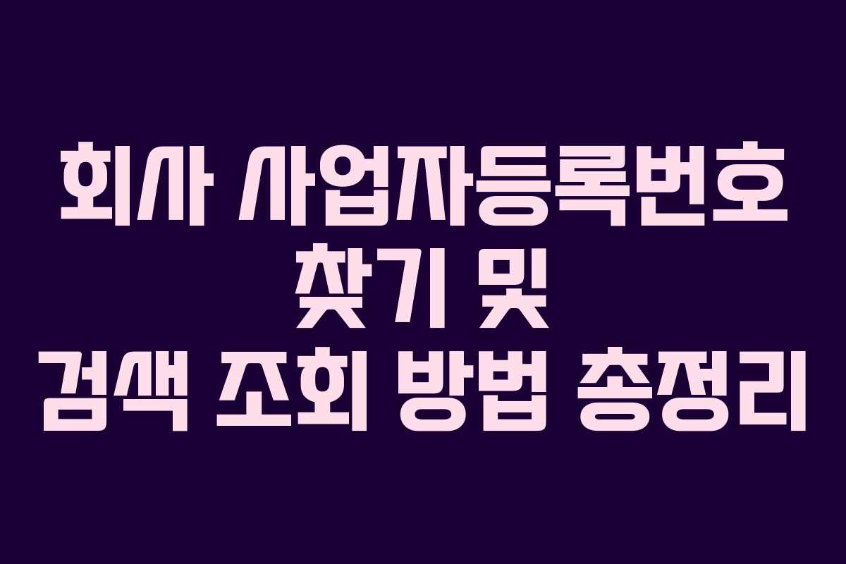 회사 사업자등록번호 찾기 및 검색 조회 방법 총정리 회사 사업자등록번호 찾기 및 검색 조회 방법 총정리