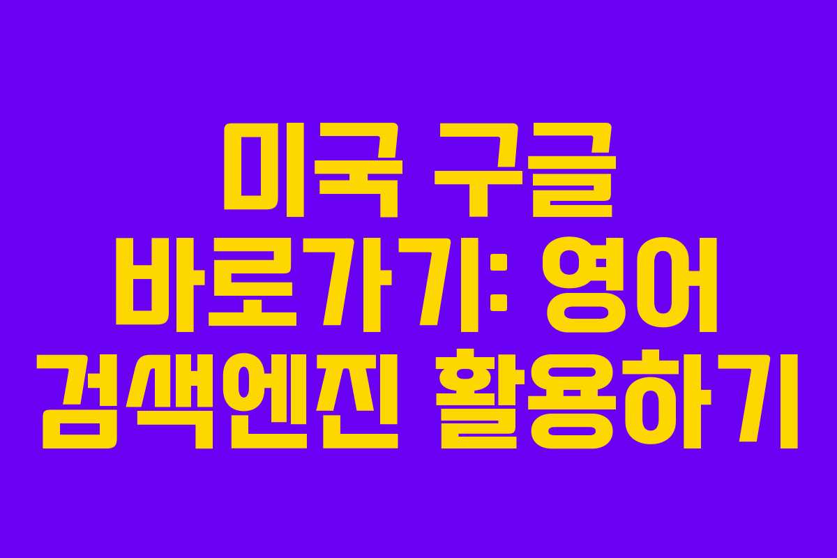 미국 구글 바로가기: 영어 검색엔진 활용하기