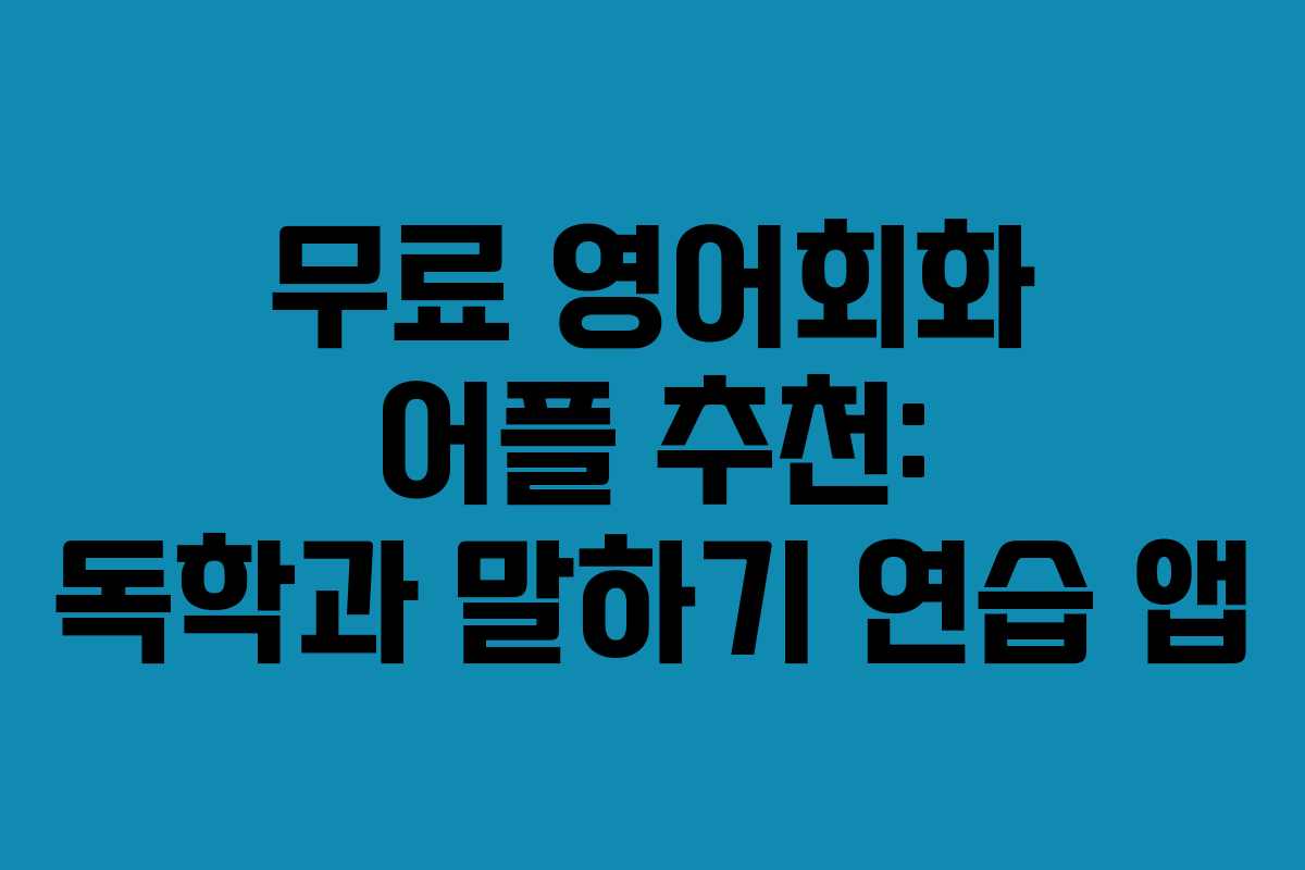 무료 영어회화 어플 추천: 독학과 말하기 연습 앱