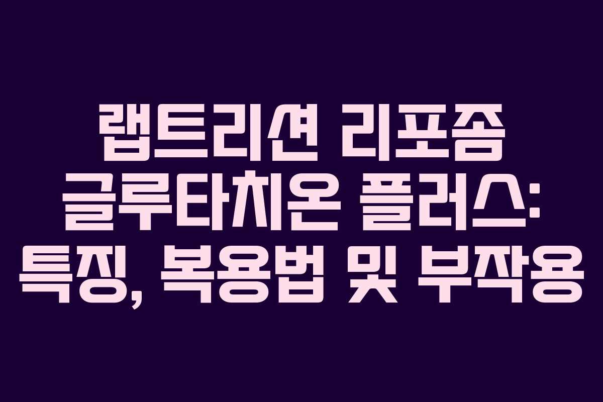 랩트리션 리포좀 글루타치온 플러스: 특징, 복용법 및 부작용