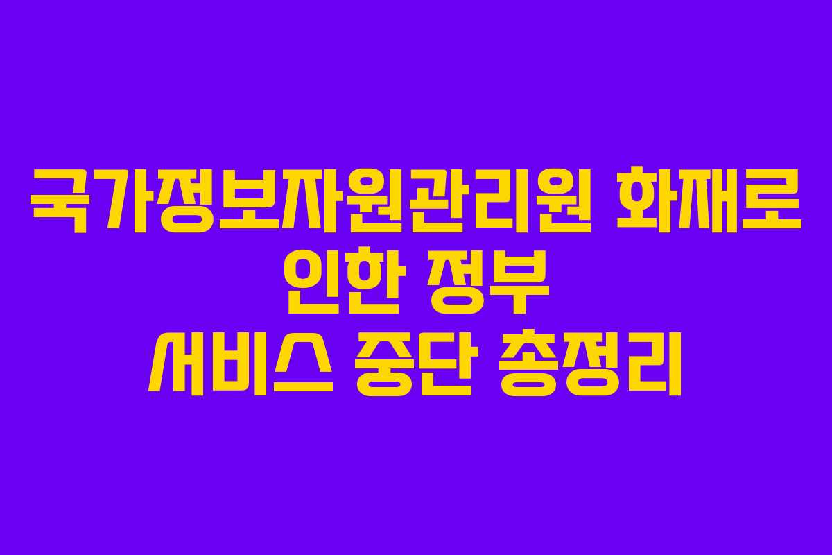 국가정보자원관리원 화재로 인한 정부 서비스 중단 총정리