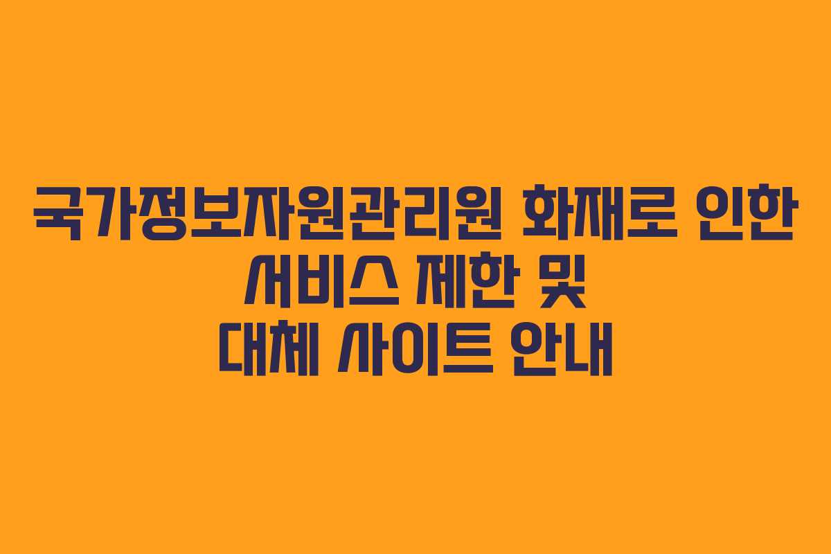 국가정보자원관리원 화재로 인한 서비스 제한 및 대체 사이트 안내