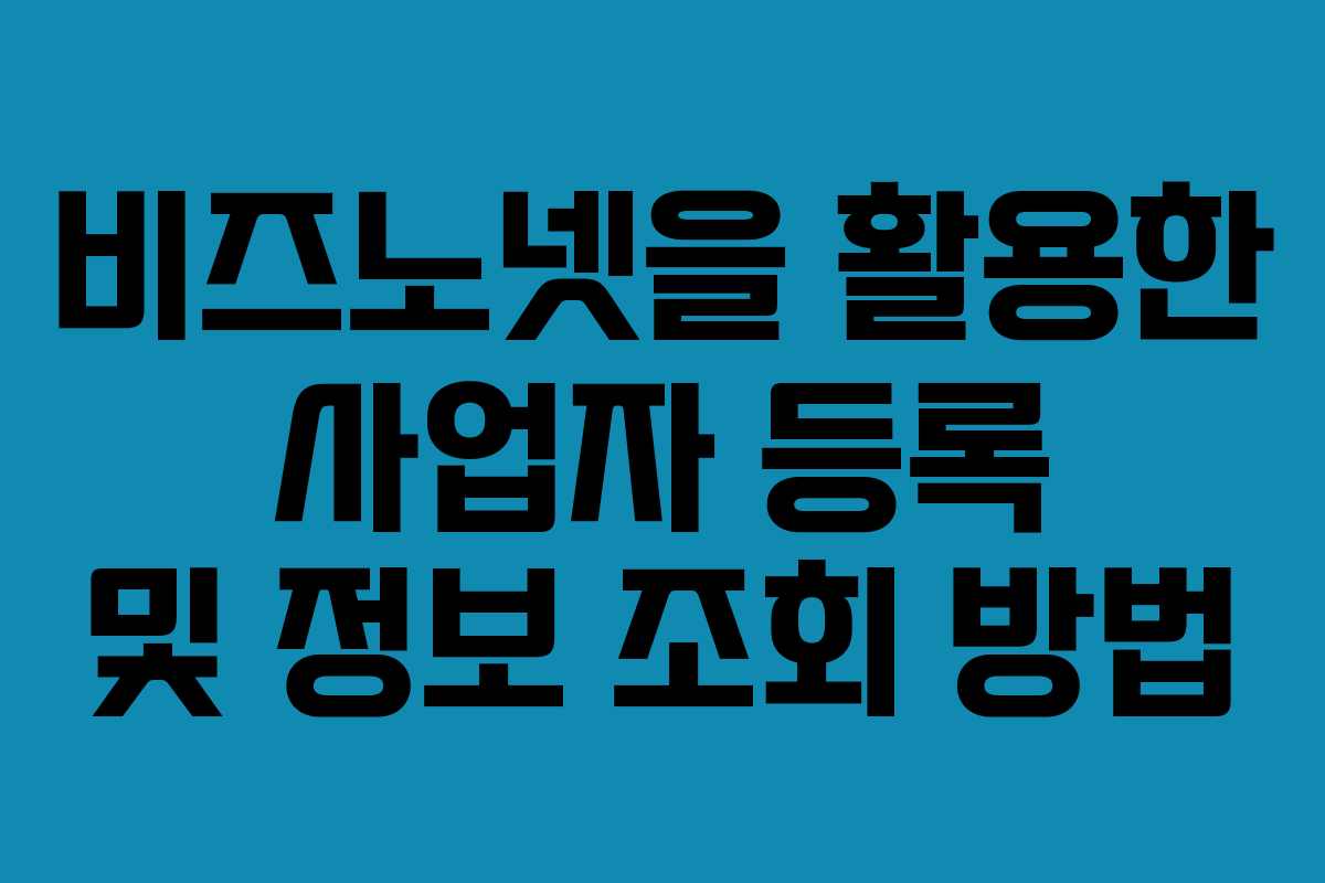 비즈노넷을 활용한 사업자 등록 및 정보 조회 방법