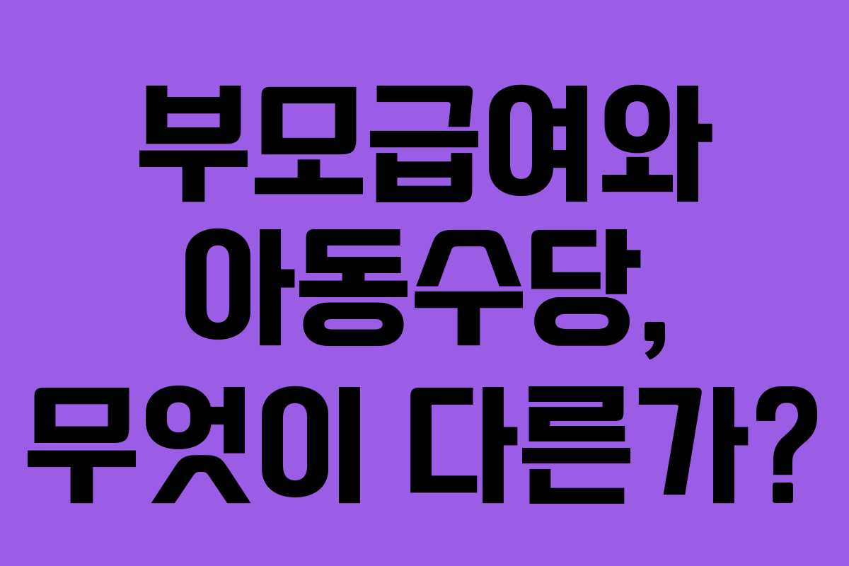 부모급여와 아동수당, 무엇이 다른가?