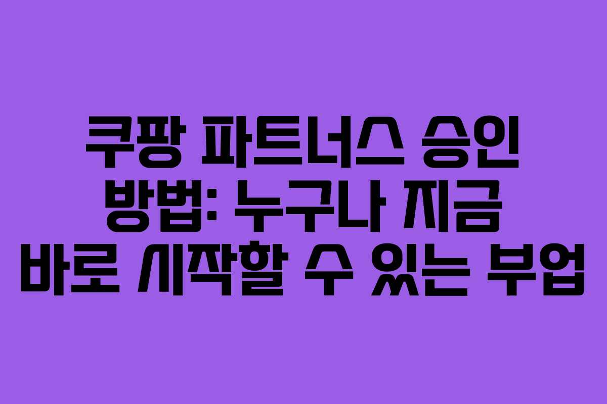 쿠팡 파트너스 승인 방법: 누구나 지금 바로 시작할 수 있는 부업