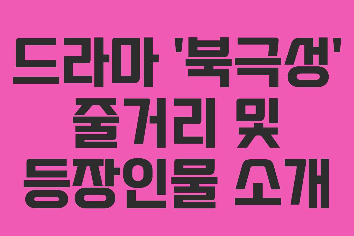 드라마 ‘북극성’ 줄거리 및 등장인물 소개