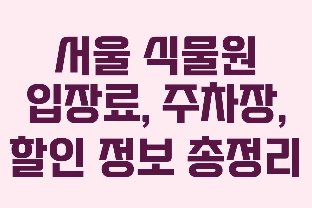 서울 식물원 입장료, 주차장, 할인 정보 총정리