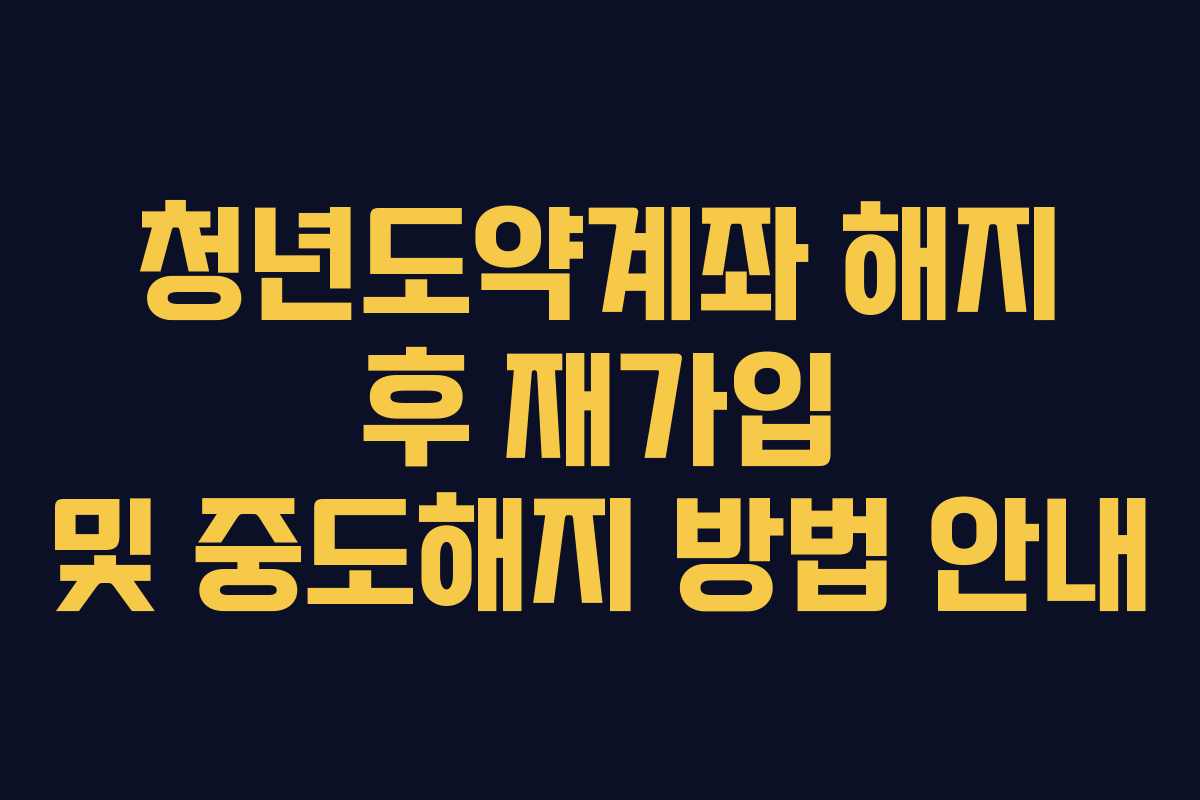 청년도약계좌 해지 후 재가입 및 중도해지 방법 안내