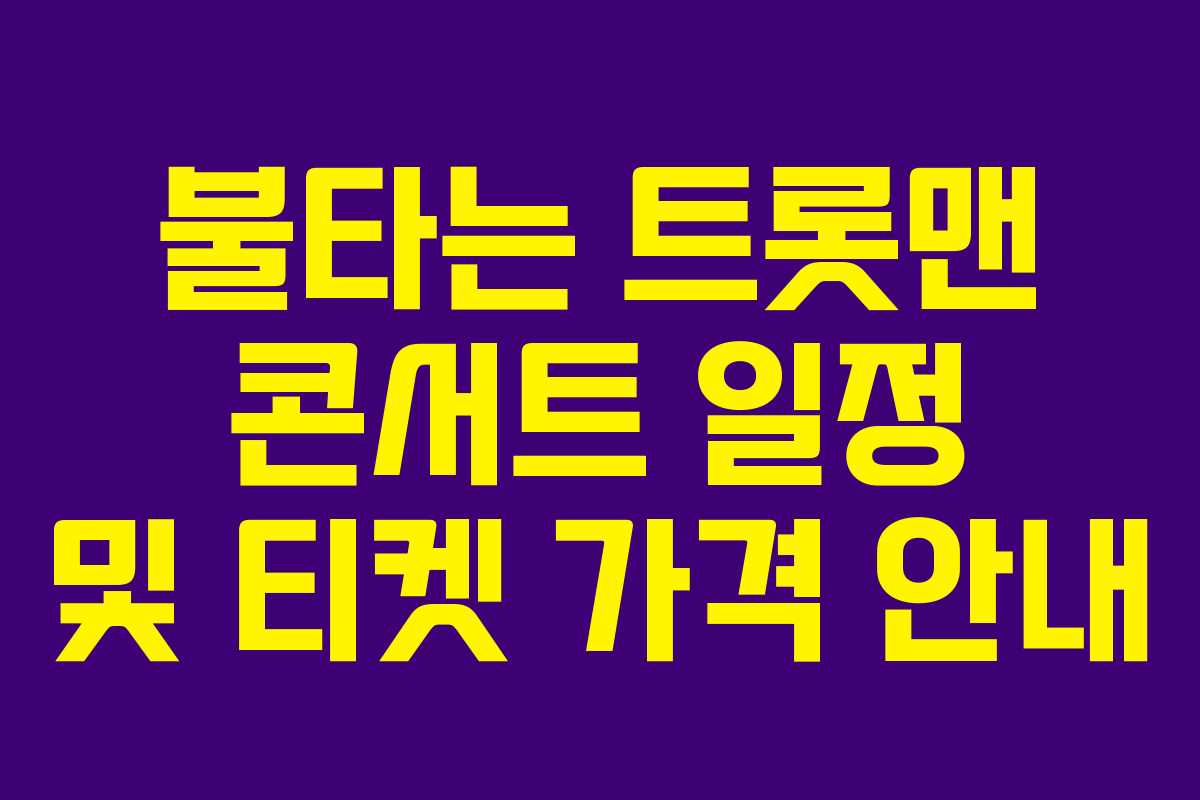 불타는 트롯맨 콘서트 일정 및 티켓 가격 안내 불타는 트롯맨 콘서트 일정 및 티켓 가격 안내