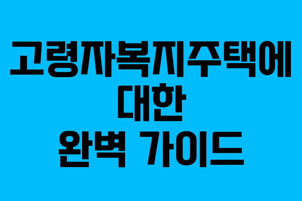 고령자복지주택에 대한 완벽 가이드
