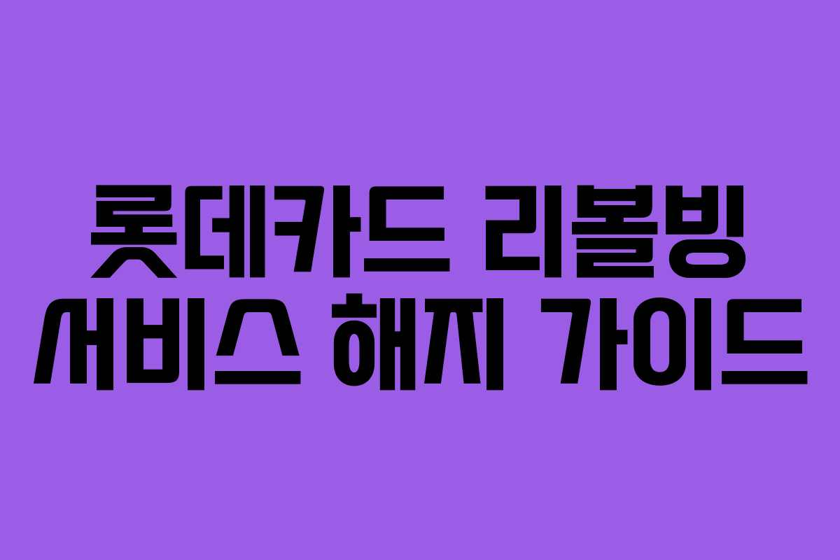 롯데카드 리볼빙 서비스 해지 가이드