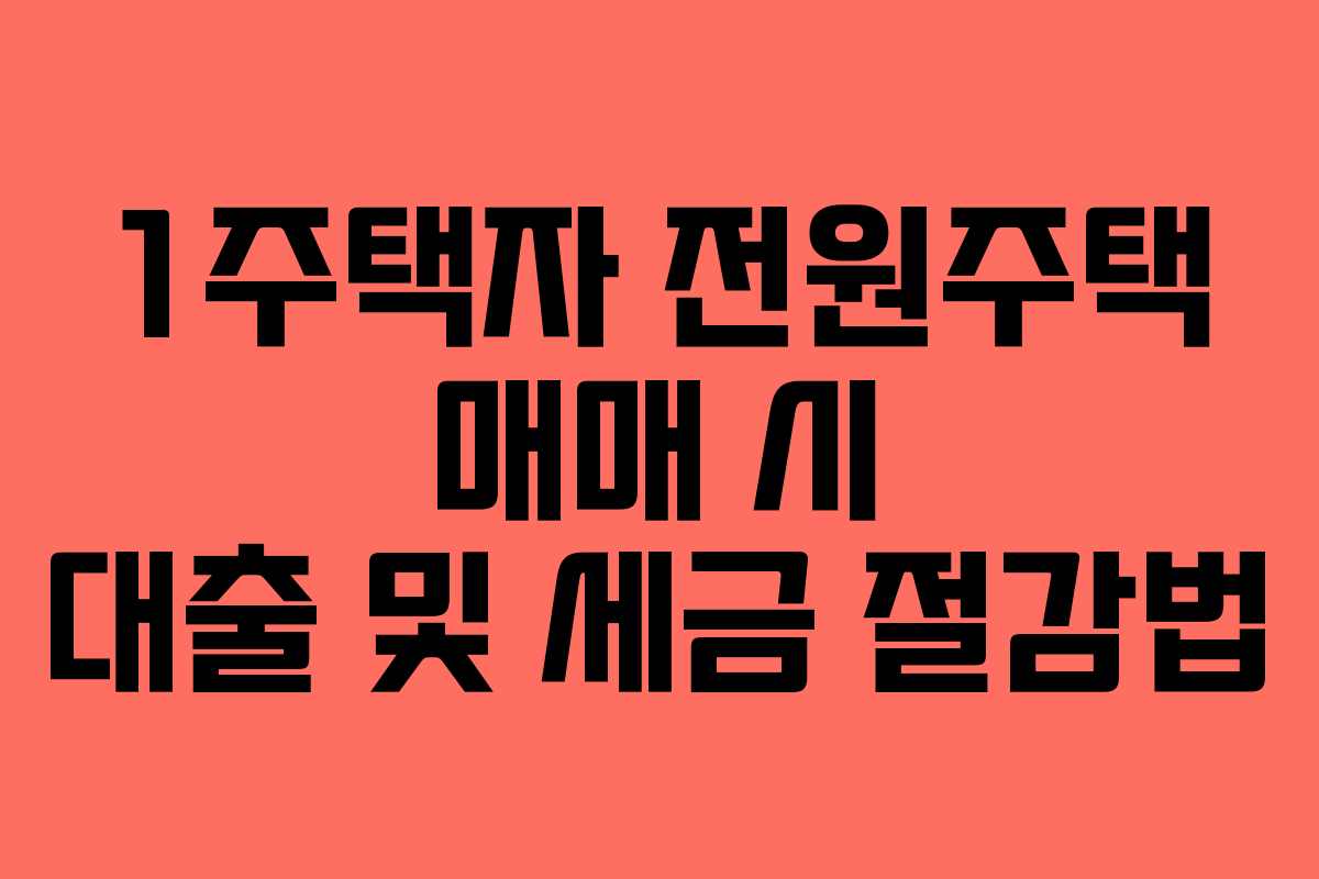 1주택자 전원주택 매매 시 대출 및 세금 절감법
