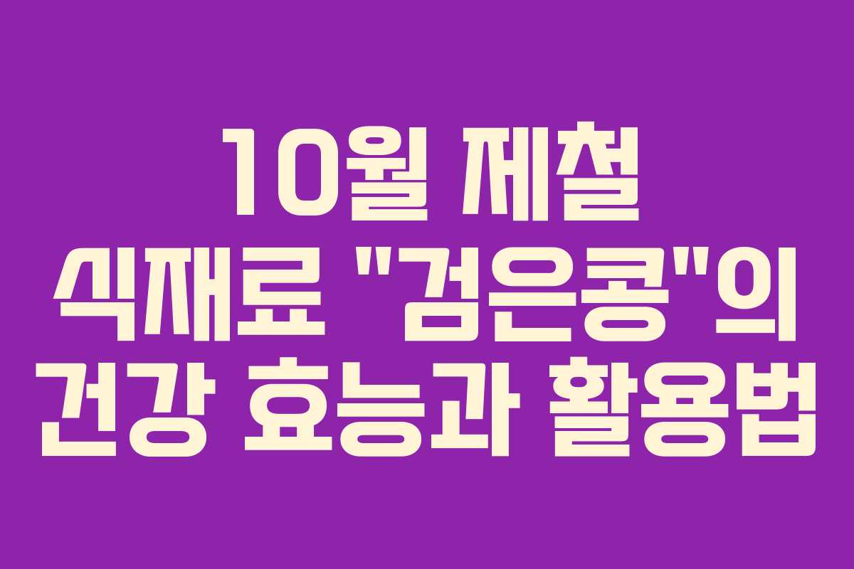 10월 제철 식재료 “검은콩”의 건강 효능과 활용법