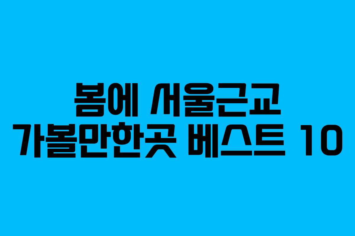 봄에 서울근교 가볼만한곳 베스트 10