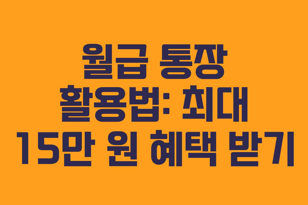 월급 통장 활용법: 최대 15만 원 혜택 받기