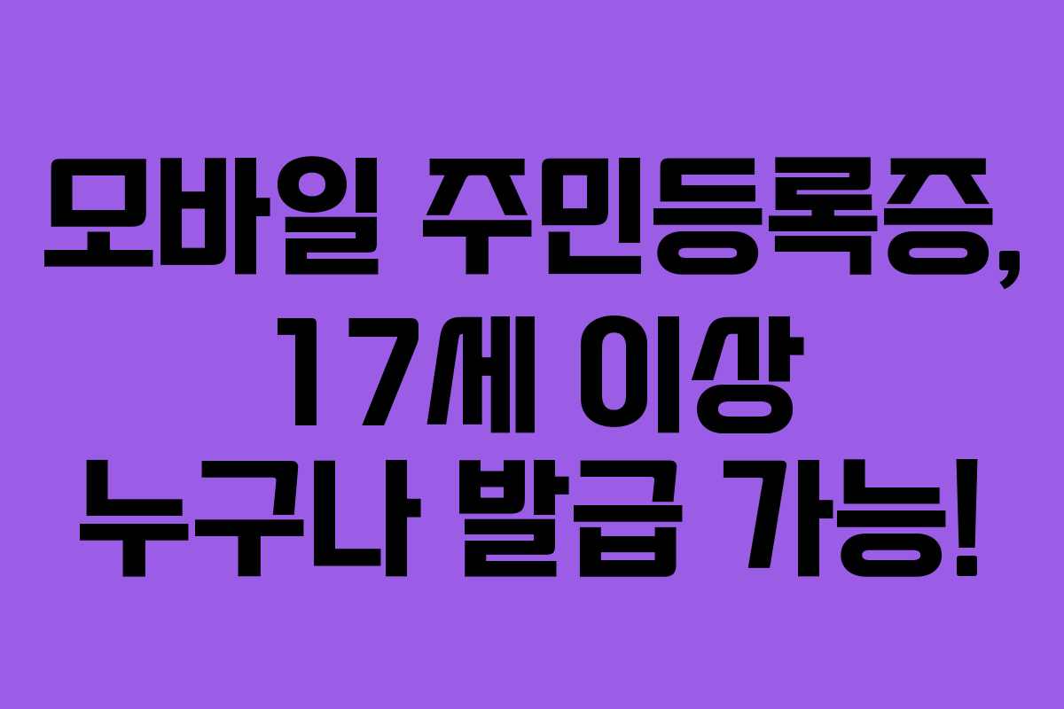 모바일 주민등록증, 17세 이상 누구나 발급 가능!