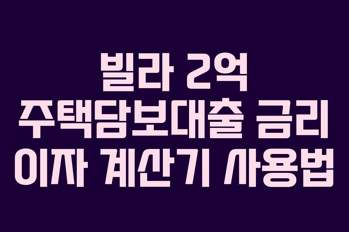 빌라 2억 주택담보대출 금리 이자 계산기 사용법 빌라 2억 주택담보대출 금리 이자 계산기 사용법