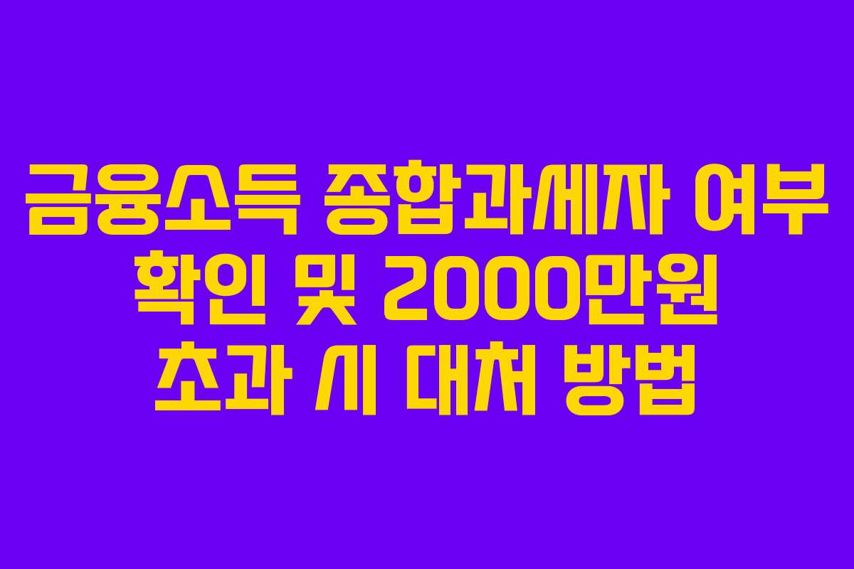 금융소득 종합과세자 여부 확인 및 2000만원 초과 시 대처 방법 금융소득 종합과세자 여부 확인 및 2000만원 초과 시 대처 방법