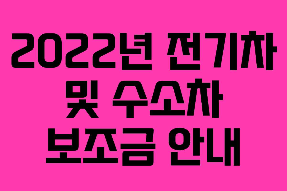 2022년 전기차 및 수소차 보조금 안내