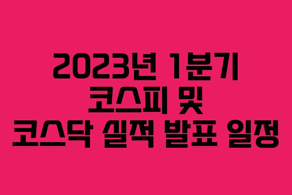 2023년 1분기 코스피 및 코스닥 실적 발표 일정