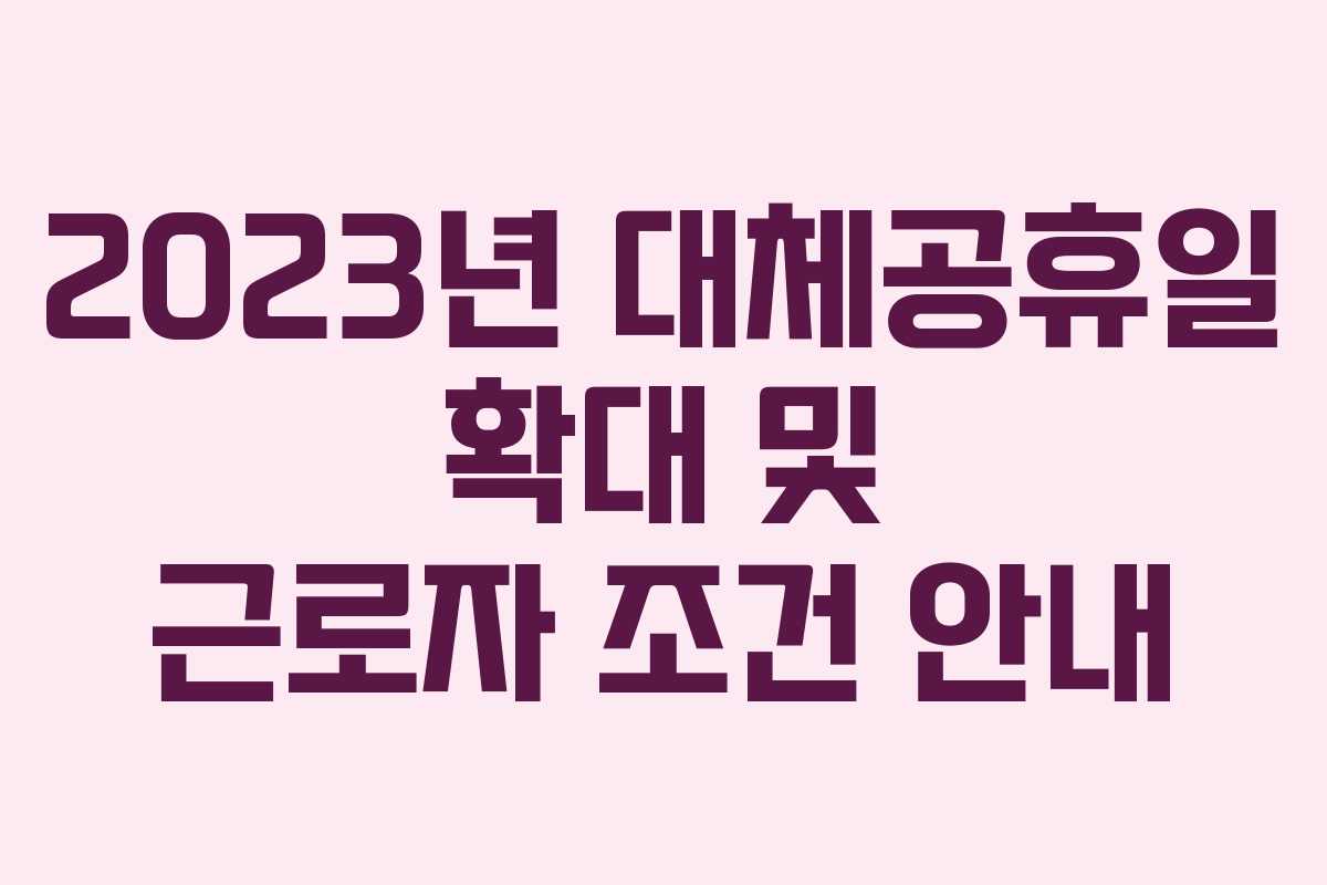2023년 대체공휴일 확대 및 근로자 조건 안내