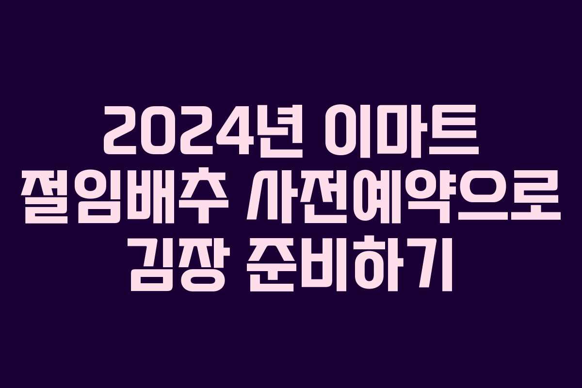 2024년 이마트 절임배추 사전예약으로 김장 준비하기