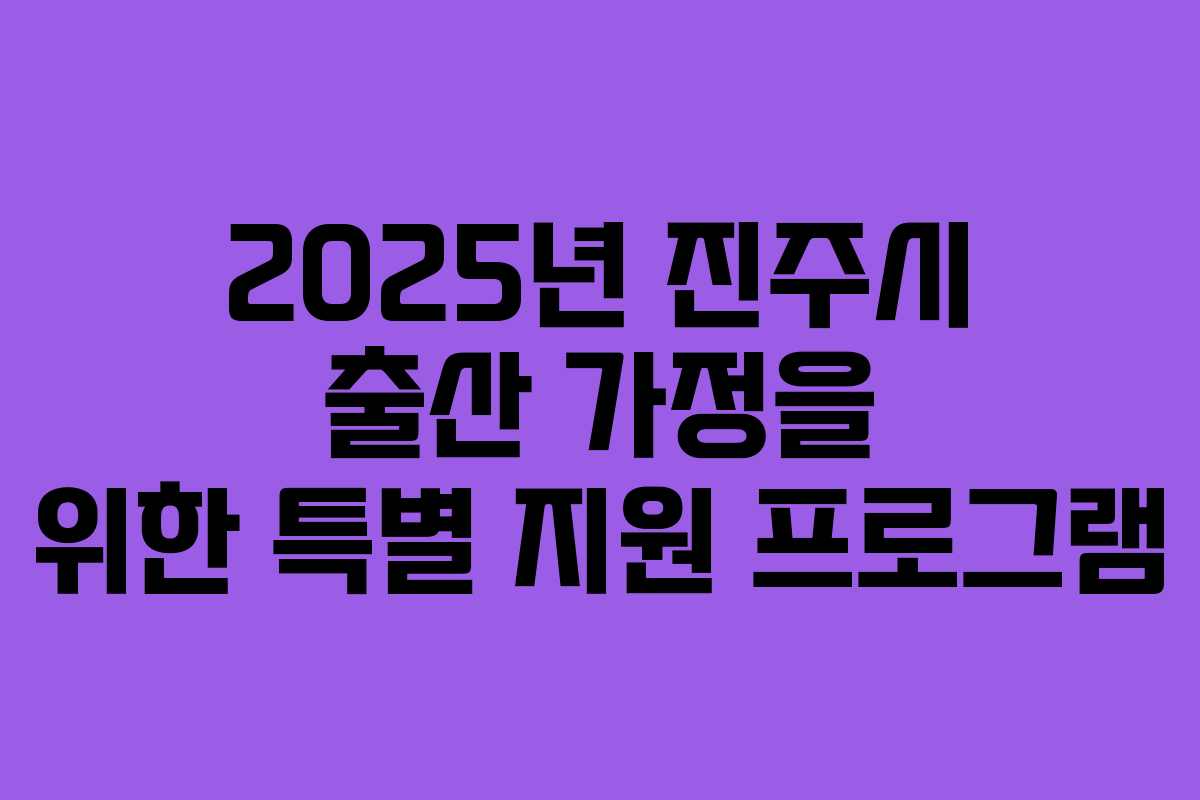2025년 진주시 출산 가정을 위한 특별 지원 프로그램