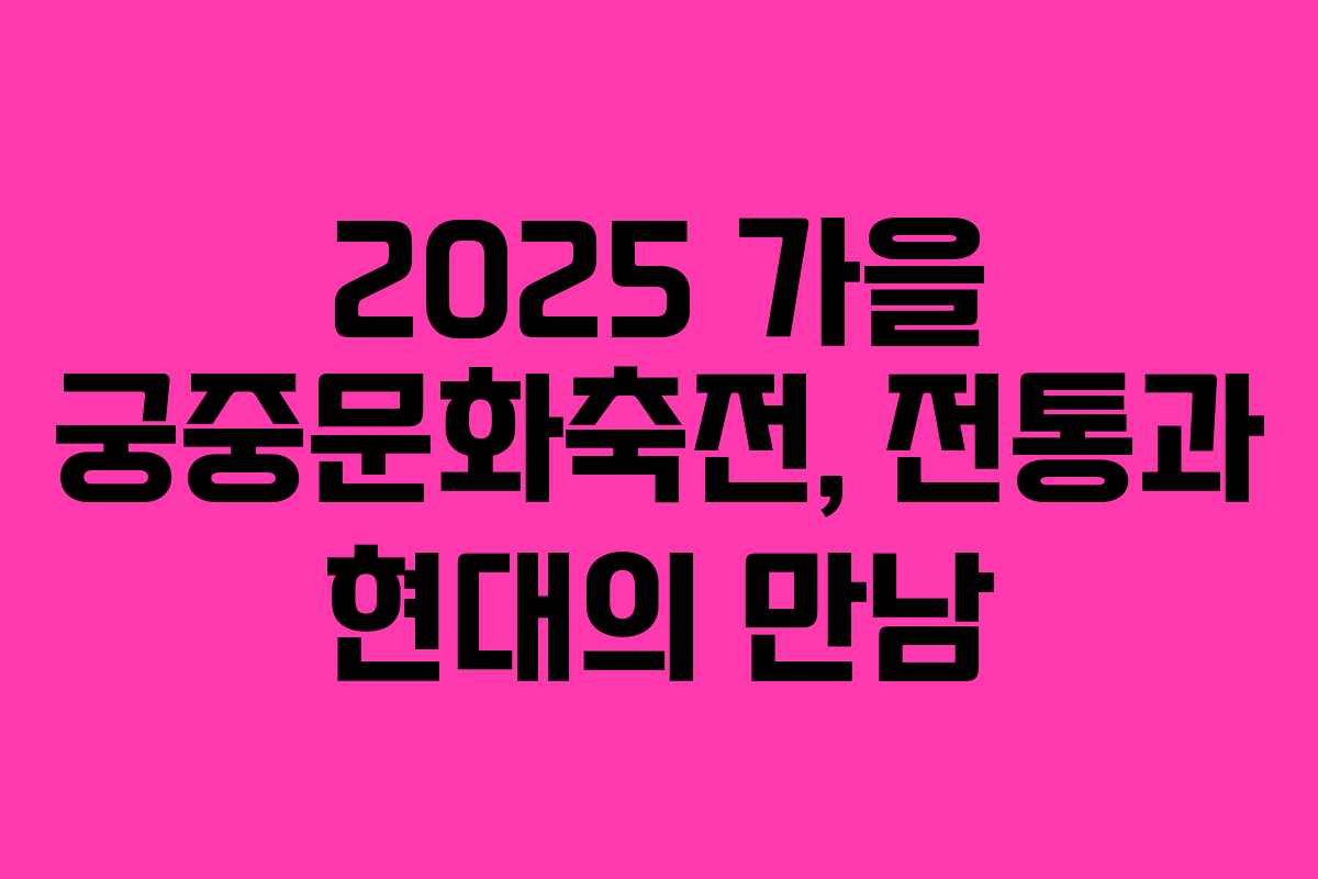 2025 가을 궁중문화축전, 전통과 현대의 만남