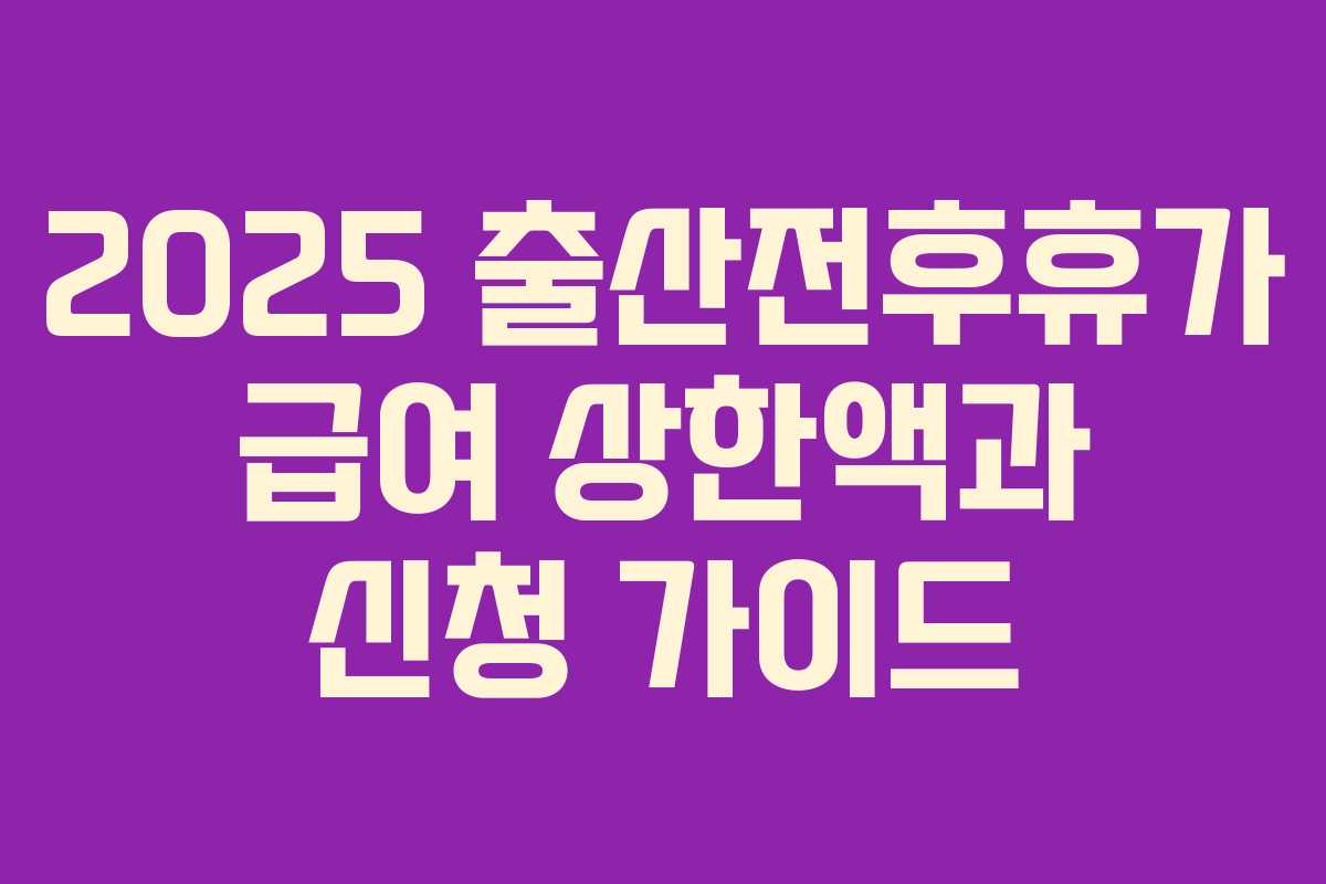 2025 출산전후휴가 급여 상한액과 신청 가이드