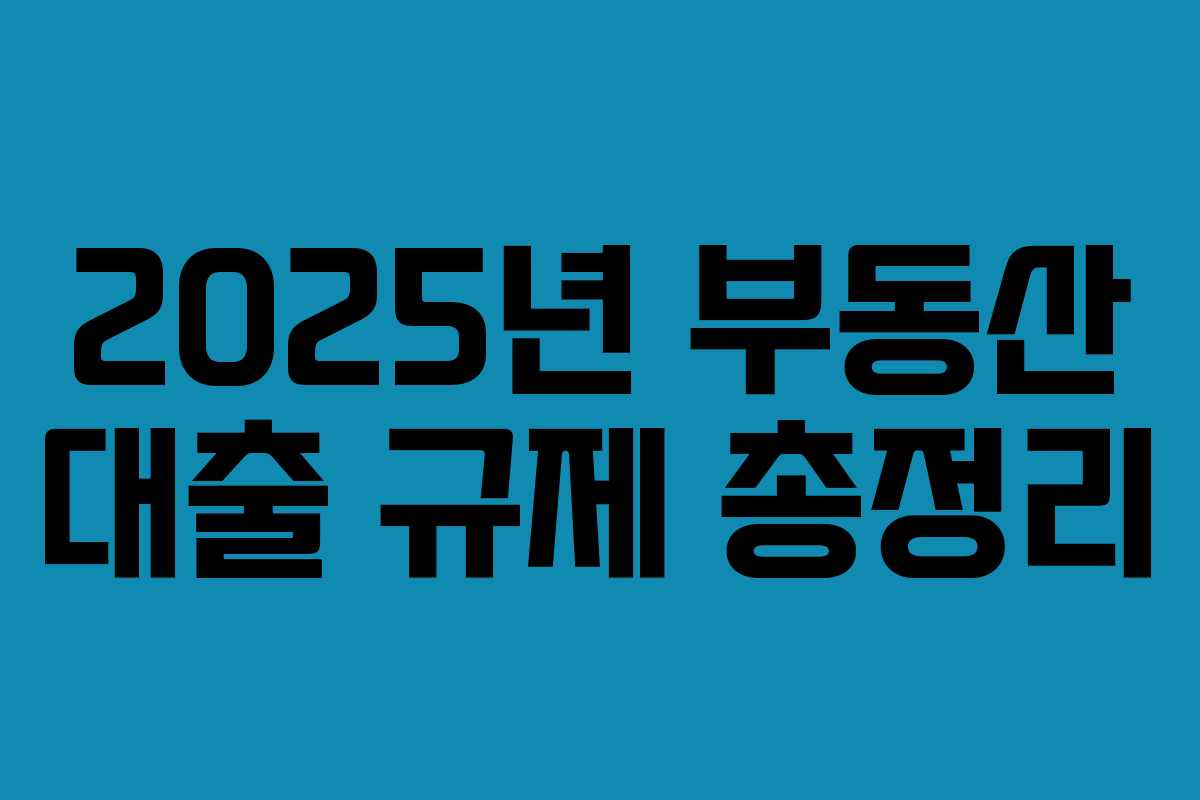 2025년 부동산 대출 규제 총정리