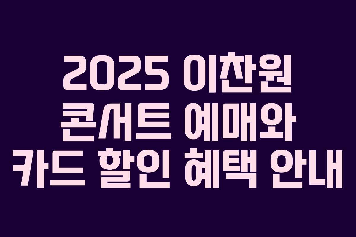 2025 이찬원 콘서트 예매와 카드 할인 혜택 안내