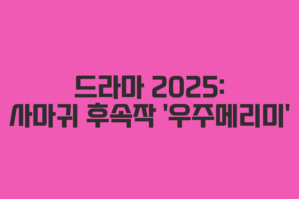 드라마 2025: 사마귀 후속작 ‘우주메리미’